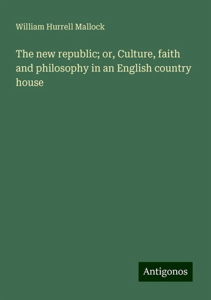 The new republic; or, Culture, faith and philosophy in an English country house