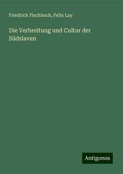 Die Verbreitung und Cultur der Südslaven - Fischbach, Friedrich; Lay, Felix