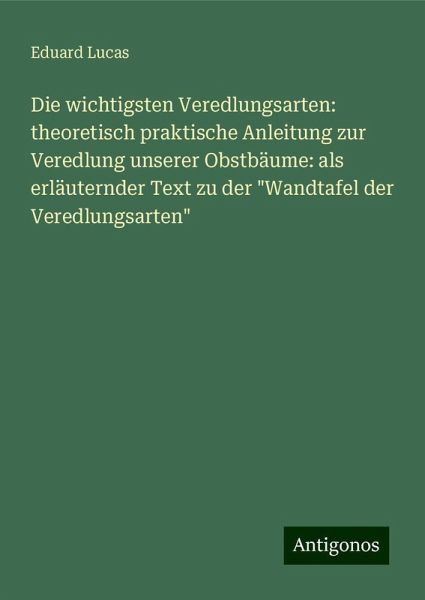 Die wichtigsten Veredlungsarten: theoretisch praktische Anleitung zur Veredlung unserer Obstbäume: als erläuternder Text zu der 