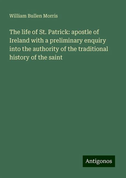 The life of St. Patrick: apostle of Ireland with a preliminary enquiry into the authority of the traditional history of the saint The life of St. Patrick: apostle of Ireland with a preliminary enquiry into the authority of the traditional history of the saint