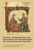 Intrigen, Königswahlen und Herrschaft: Die Machtkämpfe des Ostfränkischen Reiches Intrigen, Königswahlen und Herrschaft: Die Machtkämpfe des Ostfränkischen Reiches