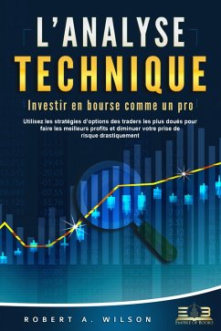 L'ANALYSE TECHNIQUE - Investir en bourse comme un pro: Utilisez les stratégies d'options des traders les plus doués pour faire les meilleurs profits et diminuer votre prise de risque drastiquement (eBook, ePUB) - Wilson, Robert A.