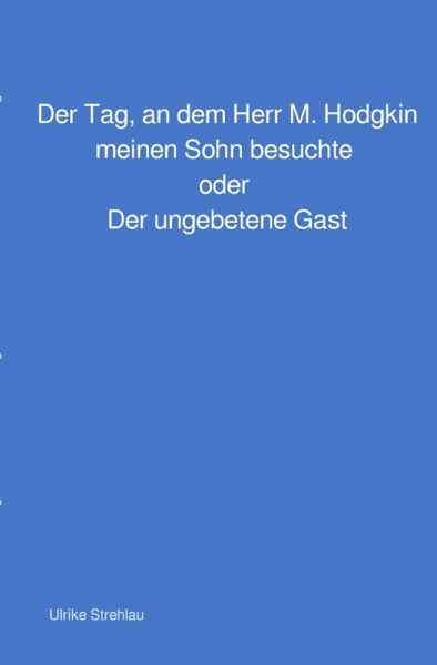 Der Tag, an dem Herr M. Hodgkin meinen Sohn besuchte oder Der ungebetene Gast (eBook, ePUB) Der Tag, an dem Herr M. Hodgkin meinen Sohn besuchte oder Der ungebetene Gast (eBook, ePUB)