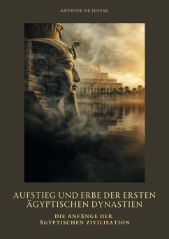 Aufstieg und Erbe der ersten ägyptischen Dynastien (eBook, ePUB) - de Jussac, Antoine