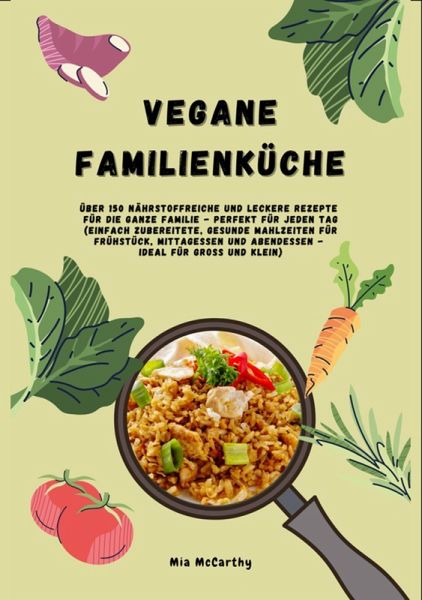 Vegane Familienküche: Über 150 nährstoffreiche und leckere Rezepte für die ganze Familie - Perfekt für jeden Tag (eBook, ePUB)