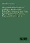 The private collection of fine oil paintings of the late Charles A. Lamont, Esq.: comprising many works by distinguished French, German, Belgian, and American artists The private collection of fine oil paintings of the late Charles A. Lamont, Esq.: comprising many works by distinguished French, German, Belgian, and American artists