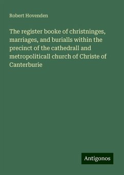 The register booke of christninges, marriages, and burialls within the precinct of the cathedrall and metropoliticall church of Christe of Canterburie - Hovenden, Robert