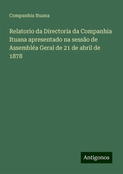 Relatorio da Directoria da Companhia Ituana apresentado na sessão de Assembléa Geral de 21 de abril de 1878 - Ituana, Companhia