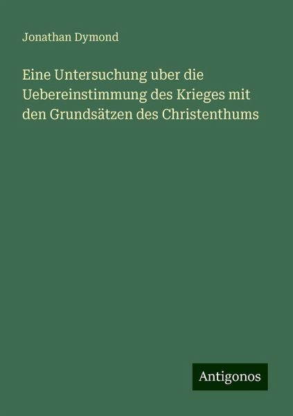Eine Untersuchung uber die Uebereinstimmung des Krieges mit den Grundsätzen des Christenthums Eine Untersuchung uber die Uebereinstimmung des Krieges mit den Grundsätzen des Christenthums