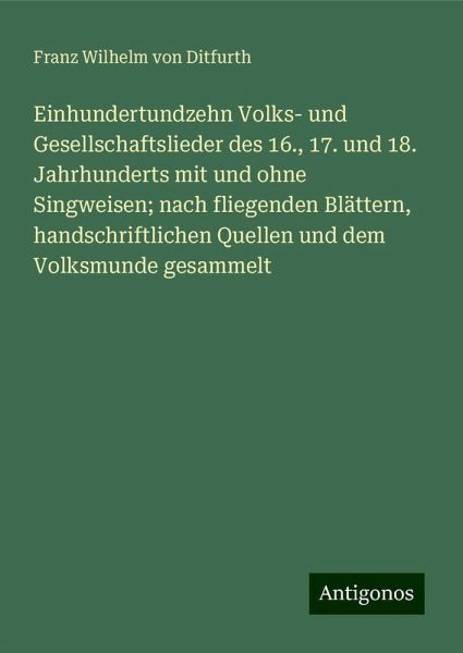 Einhundertundzehn Volks- und Gesellschaftslieder des 16., 17. und 18. Jahrhunderts mit und ohne Singweisen; nach fliegenden Blättern, handschriftlichen Quellen und dem Volksmunde gesammelt