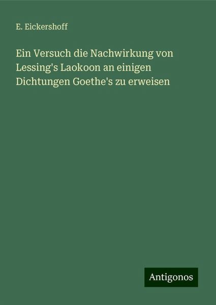 Ein Versuch die Nachwirkung von Lessing's Laokoon an einigen Dichtungen Goethe's zu erweisen