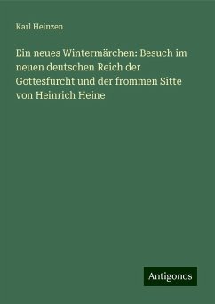 Ein neues Wintermärchen: Besuch im neuen deutschen Reich der Gottesfurcht und der frommen Sitte von Heinrich Heine - Heinzen, Karl