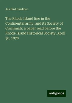 The Rhode Island line in the Continental army, and its Society of Cincinnati; a paper read before the Rhode Island Historical Society, April 30, 1878 - Gardiner, Asa Bird