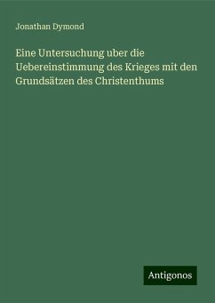 Eine Untersuchung uber die Uebereinstimmung des Krieges mit den Grundsätzen des Christenthums - Dymond, Jonathan