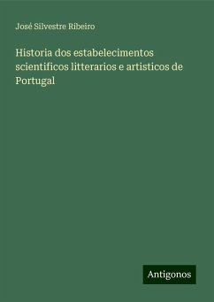 Historia dos estabelecimentos scientificos litterarios e artisticos de Portugal - Ribeiro, José Silvestre