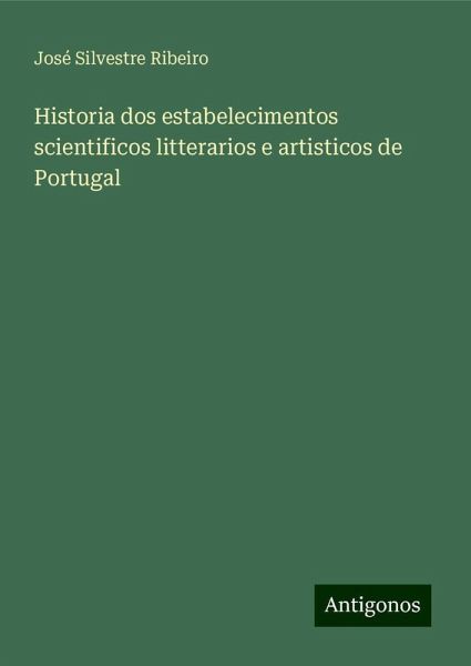 Historia dos estabelecimentos scientificos litterarios e artisticos de Portugal