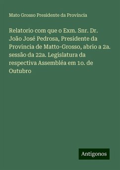 Relatorio com que o Exm. Snr. Dr. João José Pedrosa, Presidente da Provincia de Matto-Grosso, abrio a 2a. sessão da 22a. Legislatura da respectiva Assembléa em 1o. de Outubro - Província, Mato Grosso Presidente da