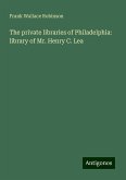 The private libraries of Philadelphia: library of Mr. Henry C. Lea The private libraries of Philadelphia: library of Mr. Henry C. Lea