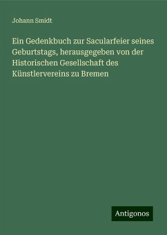 Ein Gedenkbuch zur Sacularfeier seines Geburtstags, herausgegeben von der Historischen Gesellschaft des Künstlervereins zu Bremen - Smidt, Johann