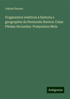 Fragmentos relativos à historia e geographia da Peninsula Iberica: Caius Plinius Secundus: Pomponius Mela - Pereira, Gabriel