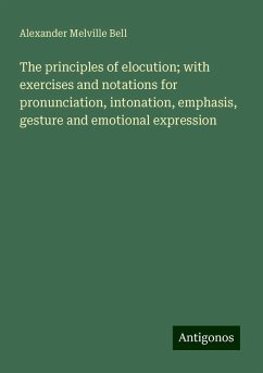 The principles of elocution; with exercises and notations for pronunciation, intonation, emphasis, gesture and emotional expression - Bell, Alexander Melville