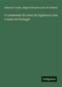 O casamento do reino de Inglaterra com o reino de Portugal - Coelho, Eduardo; Lobo de Bulhöes, Miguel Eduardo