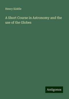 A Short Course in Astronomy and the use of the Globes - Kiddle, Henry