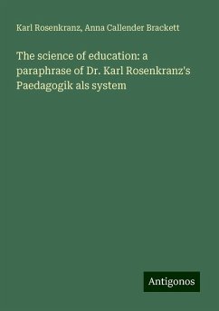 The science of education: a paraphrase of Dr. Karl Rosenkranz's Paedagogik als system - Rosenkranz, Karl; Brackett, Anna Callender