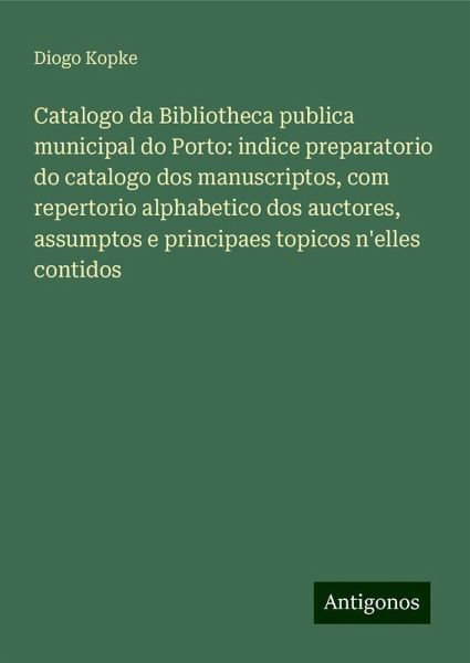 Catalogo da Bibliotheca publica municipal do Porto: indice preparatorio do catalogo dos manuscriptos, com repertorio alphabetico dos auctores, assumptos e principaes topicos n'elles contidos