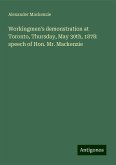 Workingmen's demonstration at Toronto, Thursday, May 30th, 1878: speech of Hon. Mr. Mackenzie Workingmen's demonstration at Toronto, Thursday, May 30th, 1878: speech of Hon. Mr. Mackenzie