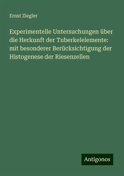 Experimentelle Untersuchungen über die Herkunft der Tuberkelelemente: mit besonderer Berücksichtigung der Histogenese der Riesenzellen - Ziegler, Ernst Experimentelle Untersuchungen über die Herkunft der Tuberkelelemente: mit besonderer Berücksichtigung der Histogenese der Riesenzellen - Ziegler, Ernst