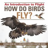 How Do Birds Fly? An Introduction to Flight - Science Book Age 7   Children's Science & Nature Books