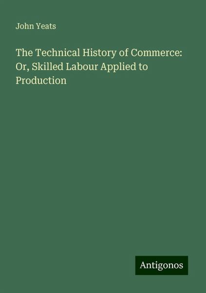 The Technical History of Commerce: Or, Skilled Labour Applied to Production The Technical History of Commerce: Or, Skilled Labour Applied to Production