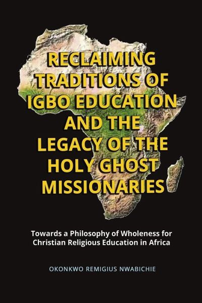 Reclaiming Traditions of Igbo Education and the Legacy of the Holy Ghost Missionaries Reclaiming Traditions of Igbo Education and the Legacy of the Holy Ghost Missionaries