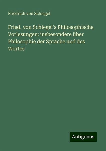 Fried. von Schlegel's Philosophische Vorlesungen: insbesondere über Philosophie der Sprache und des Wortes