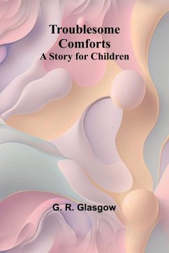 Troublesome Comforts A Story for Children - R. Glasgow, G.