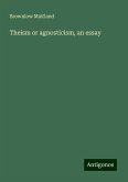 Theism or agnosticism, an essay Theism or agnosticism, an essay