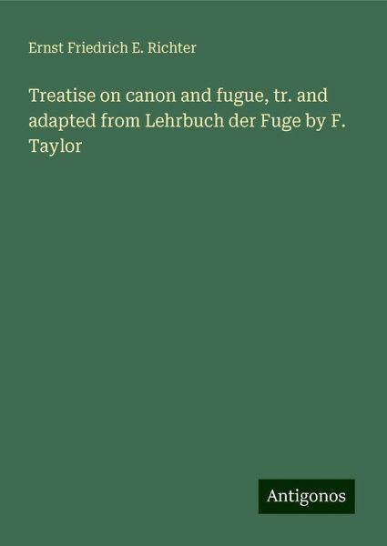 Treatise on canon and fugue, tr. and adapted from Lehrbuch der Fuge by F. Taylor
