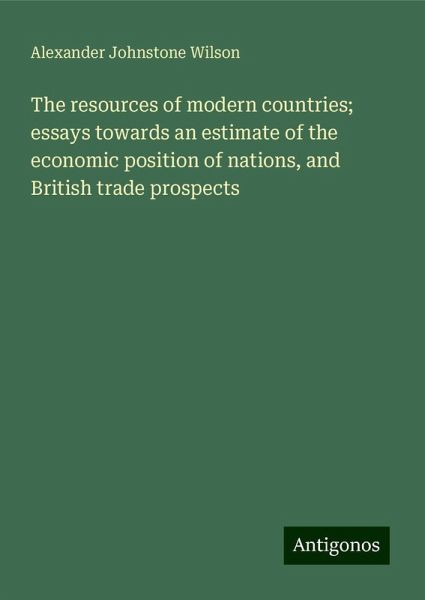 The resources of modern countries; essays towards an estimate of the economic position of nations, and British trade prospects