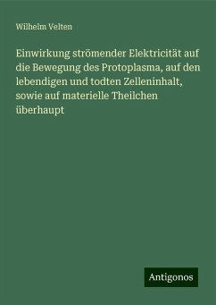 Einwirkung strömender Elektricität auf die Bewegung des Protoplasma, auf den lebendigen und todten Zelleninhalt, sowie auf materielle Theilchen überhaupt - Velten, Wilhelm