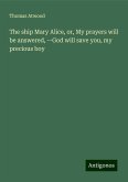The ship Mary Alice, or, My prayers will be answered, --God will save you, my precious boy The ship Mary Alice, or, My prayers will be answered, --God will save you, my precious boy