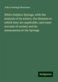 White Sulphur Springs, with the analysis of its waters, the diseases to which they are applicable, and some account of society and its amusements at the Springs White Sulphur Springs, with the analysis of its waters, the diseases to which they are applicable, and some account of society and its amusements at the Springs
