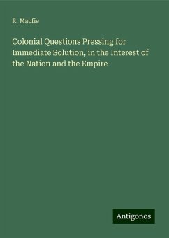 Colonial Questions Pressing for Immediate Solution, in the Interest of the Nation and the Empire - Macfie, R.
