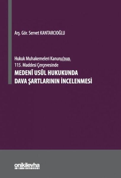 Hukuk Muhakemeleri Kanununun 115. Maddesi Cercevesinde Medeni Usul Hukukunda Dava Sartlarinin Incelenmesi Ciltli Hukuk Muhakemeleri Kanununun 115. Maddesi Cercevesinde Medeni Usul Hukukunda Dava Sartlarinin Incelenmesi Ciltli