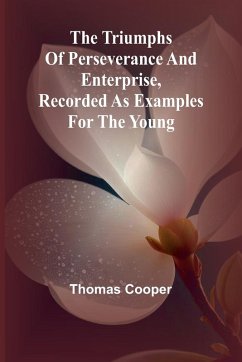 The triumphs of perseverance and enterprise, Recorded as examples for the young - Cooper, Thomas