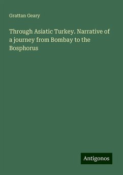 Through Asiatic Turkey. Narrative of a journey from Bombay to the Bosphorus - Geary, Grattan