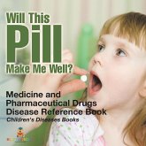 Will This Pill Make Me Well? Medicine and Pharmaceutical Drugs - Disease Reference Book Children's Diseases Books Will This Pill Make Me Well? Medicine and Pharmaceutical Drugs - Disease Reference Book Children's Diseases Books