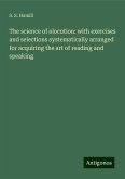 The science of elocution: with exercises and selections systematically arranged for acquiring the art of reading and speaking The science of elocution: with exercises and selections systematically arranged for acquiring the art of reading and speaking