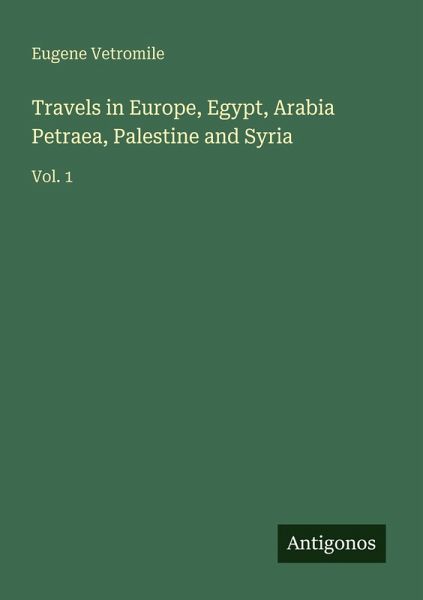 Travels in Europe, Egypt, Arabia Petraea, Palestine and Syria Travels in Europe, Egypt, Arabia Petraea, Palestine and Syria