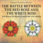 The Battle Between the Red Rose and the White Rose The Road to Royalty History 5th Grade   Chidren's European History
